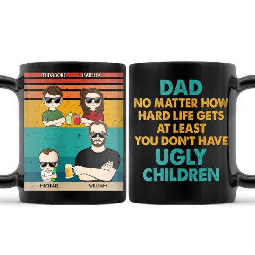 dad-no-matter-how-hard-life-get-at-least-you-dont-have-ugly-children-funny-birthday-gift-for-father-husband-personalized-custom-black-mug