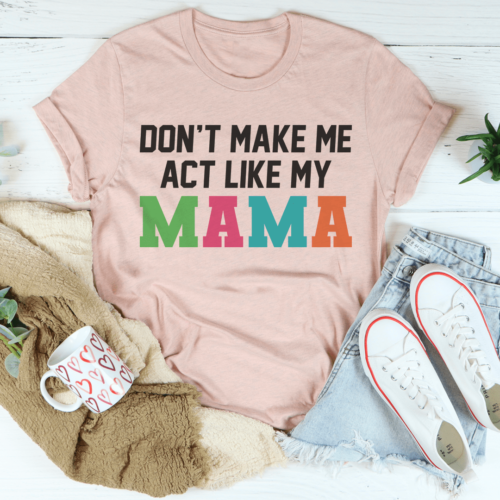 dont-make-me-act-like-my-mama-tee