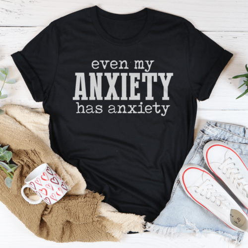 even-my-anxiety-has-anxiety-tee