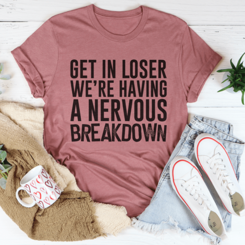 get-in-loser-were-having-a-nervous-breakdown-tee