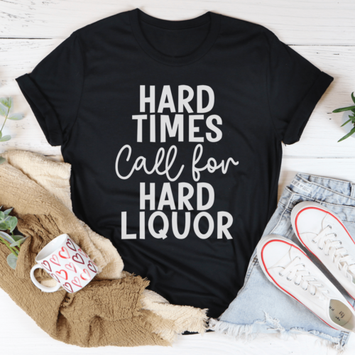 hard-times-call-for-hard-liquor-tee