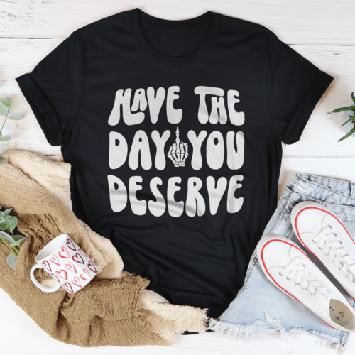 have-the-day-you-deserve-tee