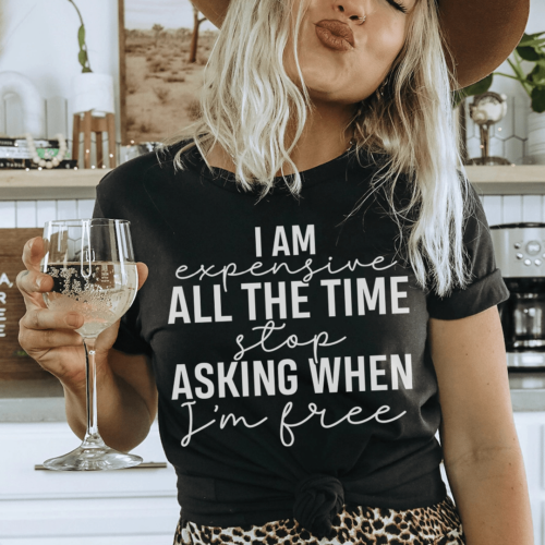 i-am-expensive-all-the-time-stop-asking-when-im-free-tee