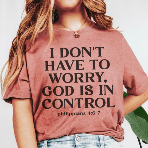 i-dont-have-to-worry-god-is-in-control-tee