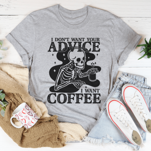 i-dont-want-your-advice-i-want-coffee-tee