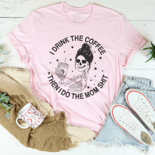 i-drink-the-coffee-then-i-do-the-mom-stuff-tee