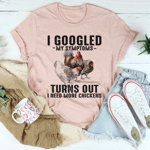 i-googled-my-symptoms-turns-out-i-need-more-chickens-tee