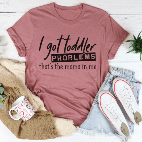 i-got-toddler-problems-tee