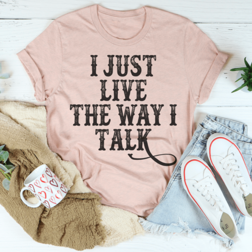 i-just-live-the-way-i-talk-tee