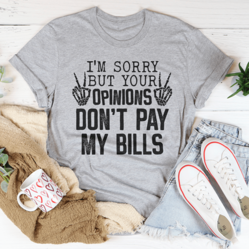 im-sorry-but-your-opinions-dont-pay-my-bills-tee