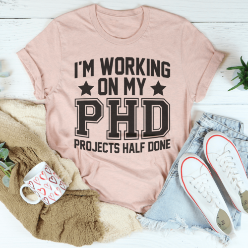 im-working-on-my-phd-projects-half-done-tee