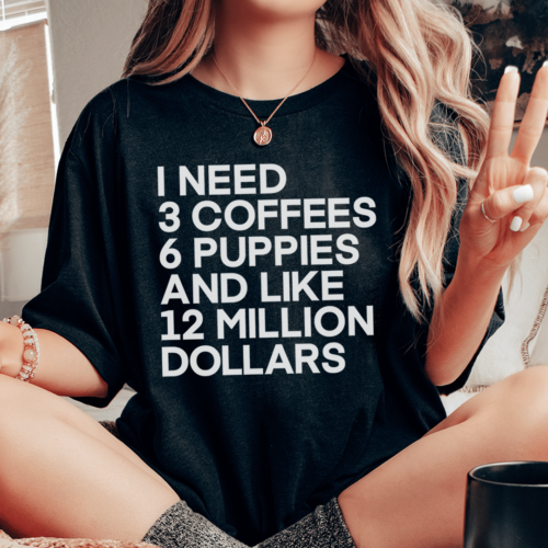 i-need-3-coffees-6-puppies-and-like-12-million-dollars-tee