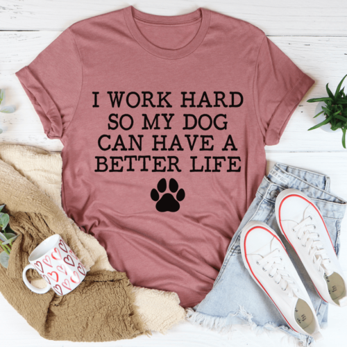 i-work-hard-so-my-dog-can-have-a-better-life-tee