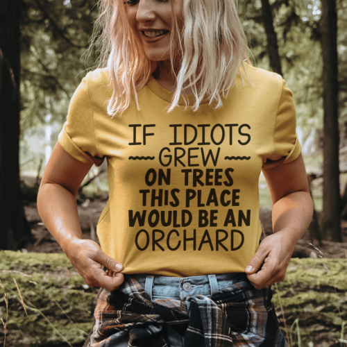 if-idiots-grew-on-trees-this-place-would-be-an-orchard-tee