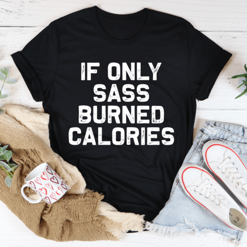 if-only-sass-burned-calories-tee