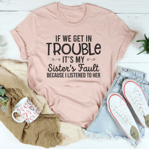 if-we-get-in-trouble-its-my-sisters-fault-tee