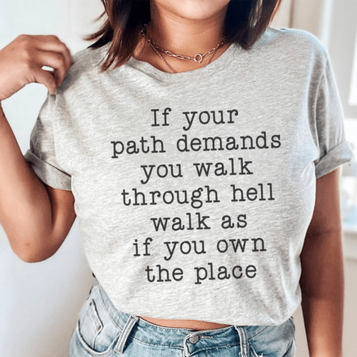 if-your-path-demands-you-walk-through-hell-walk-as-tee