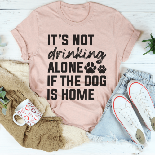 its-not-drinking-alone-if-the-dog-is-home-tee