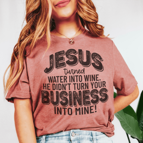 jesus-turned-water-into-wine-he-didnt-turn-your-business-into-mine-tee