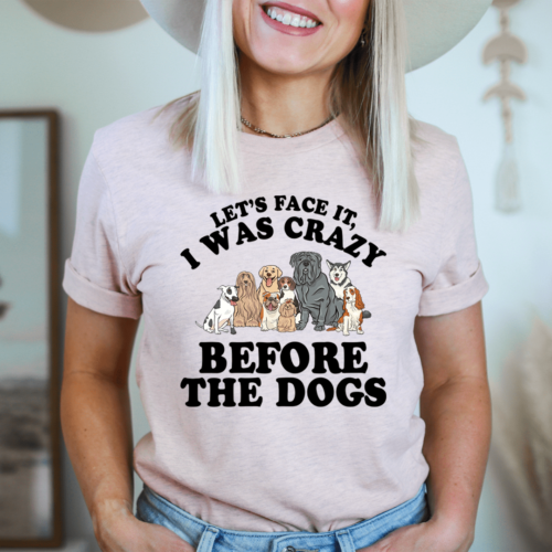 lets-face-it-i-was-crazy-before-the-dogs-tee