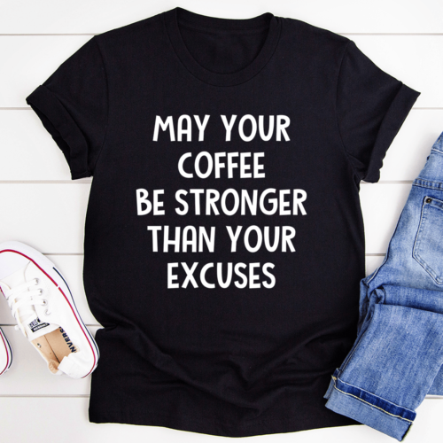 may-your-coffee-be-stronger-than-your-excuses-tee