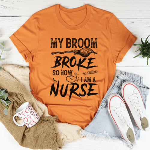 my-broom-broke-so-now-i-am-a-nurse-tee