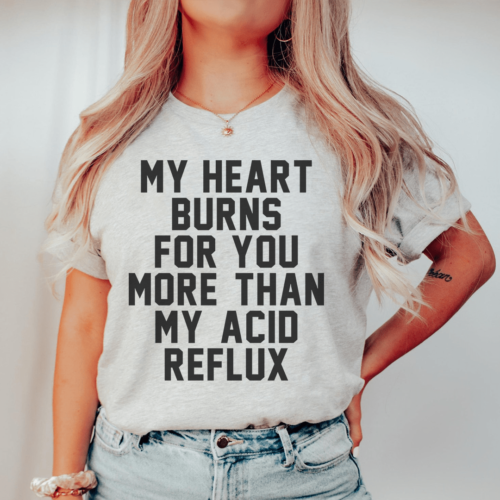 my-heart-burns-for-you-more-than-my-acid-reflux-tee