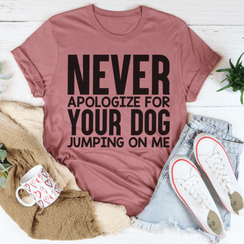 never-apologize-for-your-dog-jumping-on-me-tee