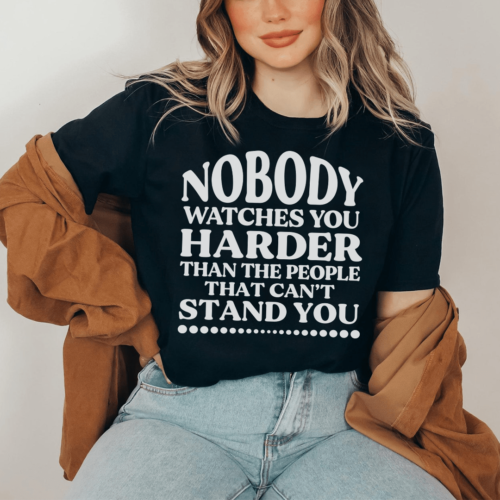 nobody-watches-you-harder-than-the-people-that-cant-stand-you-tee