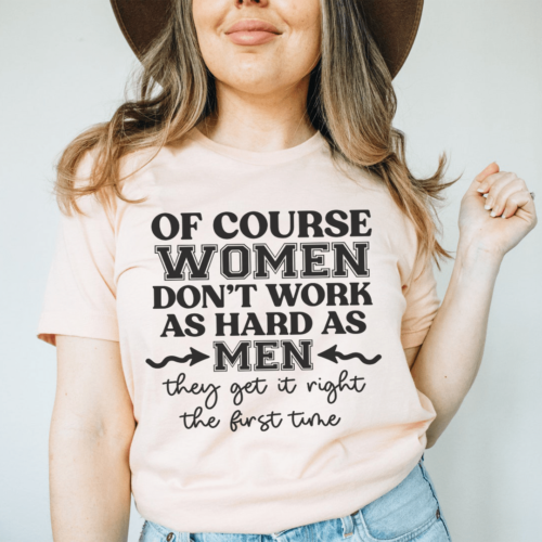 of-course-women-dont-work-as-hard-as-men-tee