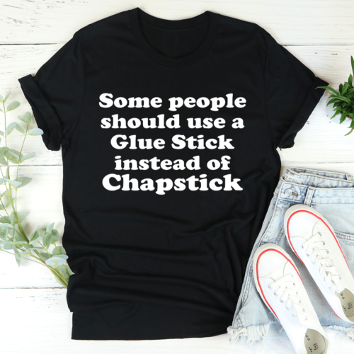 some-people-should-use-glue-stick-instead-of-chapstick-tee