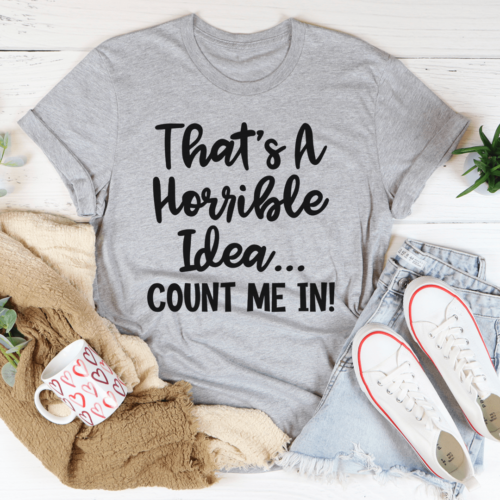 thats-a-horrible-idea-count-me-in-tee