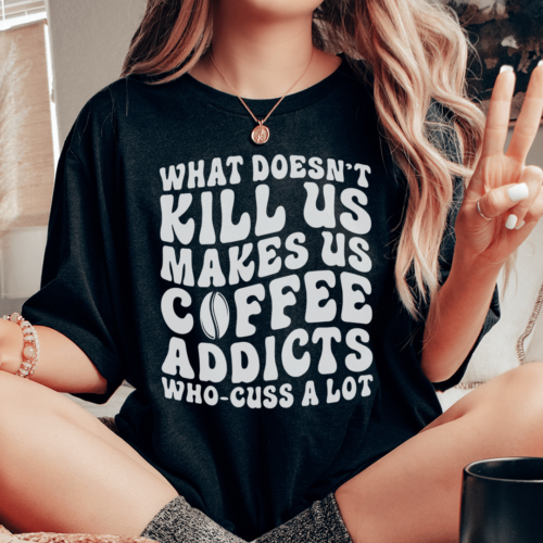 what-doesnt-kill-us-makes-us-coffee-addicts-tee