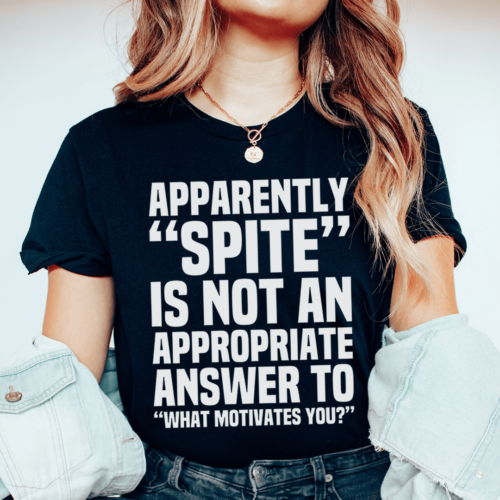 apparently-spite-is-not-an-appropriate-answer-to-what-motivates-you-tee