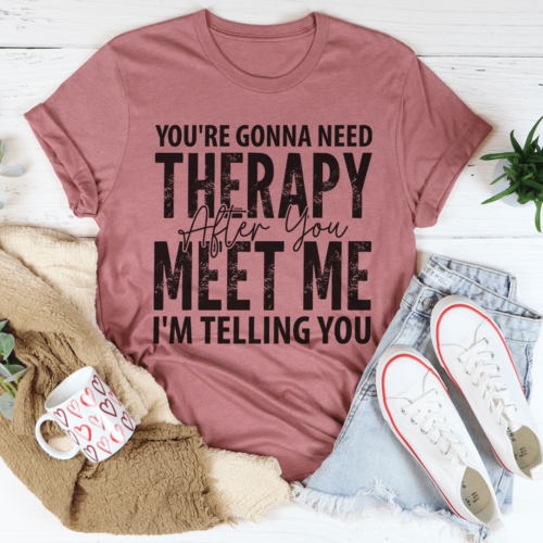 youre-gonna-need-therapy-after-you-meet-me-tee