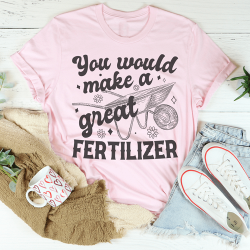 you-would-make-a-great-fertilizer-tee